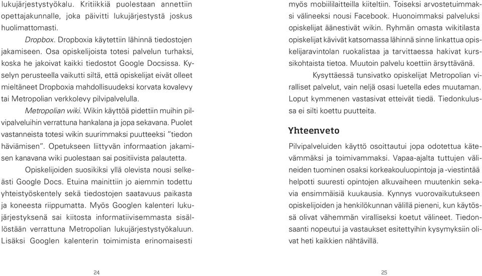 Kyselyn perusteella vaikutti siltä, että opiskelijat eivät olleet mieltäneet Dropboxia mahdollisuudeksi korvata kovalevy tai Metropolian verkkolevy pilvipalvelulla. Metropolian wiki.