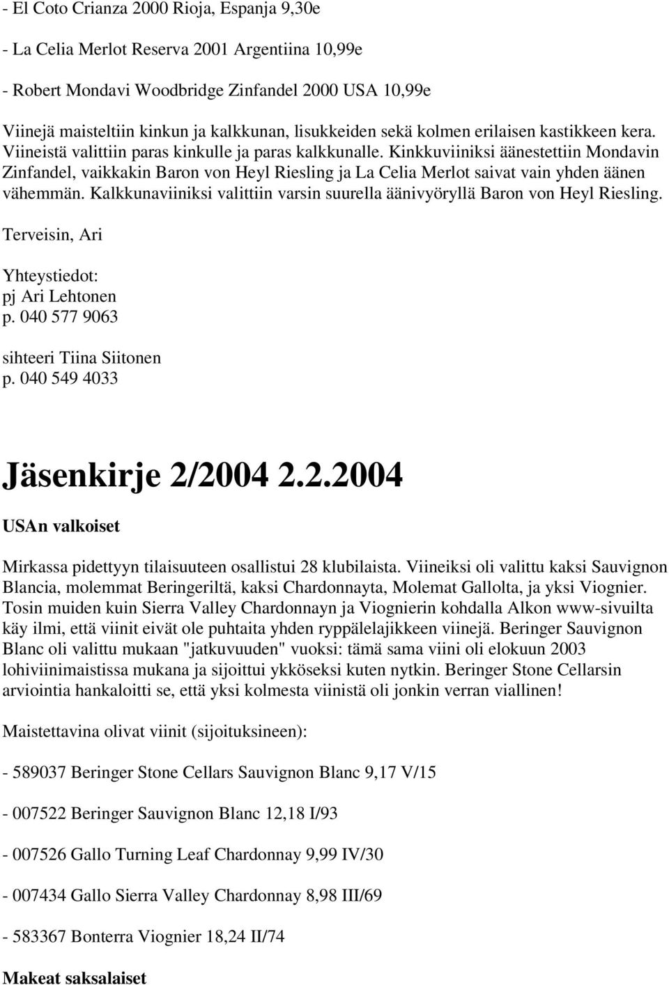 Kinkkuviiniksi äänestettiin Mondavin Zinfandel, vaikkakin Baron von Heyl Riesling ja La Celia Merlot saivat vain yhden äänen vähemmän.