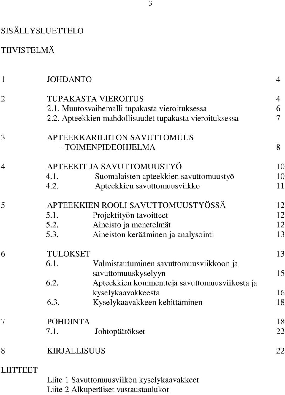 Aineiston kerääminen ja analysointi 13 6 TULOKSET 13 6.1. Valmistautuminen savuttomuusviikkoon ja savuttomuuskyselyyn 15 6.2. Apteekkien kommentteja savuttomuusviikosta ja kyselykaavakkeesta 16 6.3. Kyselykaavakkeen kehittäminen 18 7 POHDINTA 18 7.