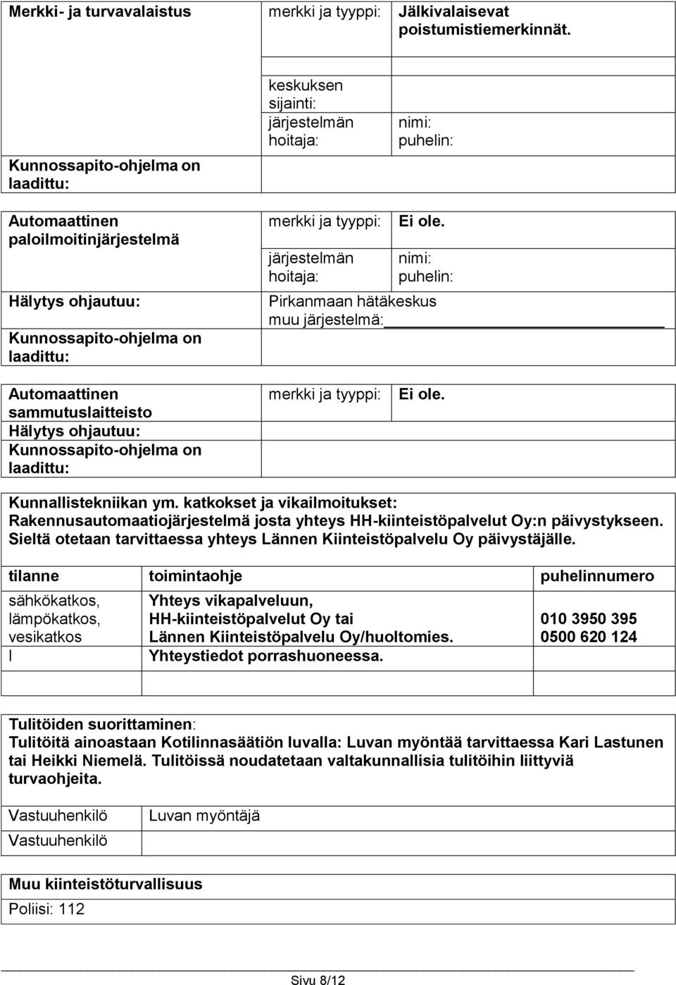 järjestelmän hoitaja: Ei ole. nimi: puhelin: Pirkanmaan hätäkeskus muu järjestelmä: Automaattinen sammutuslaitteisto Hälytys ohjautuu: Kunnossapito-ohjelma on laadittu: merkki ja tyyppi: Ei ole.