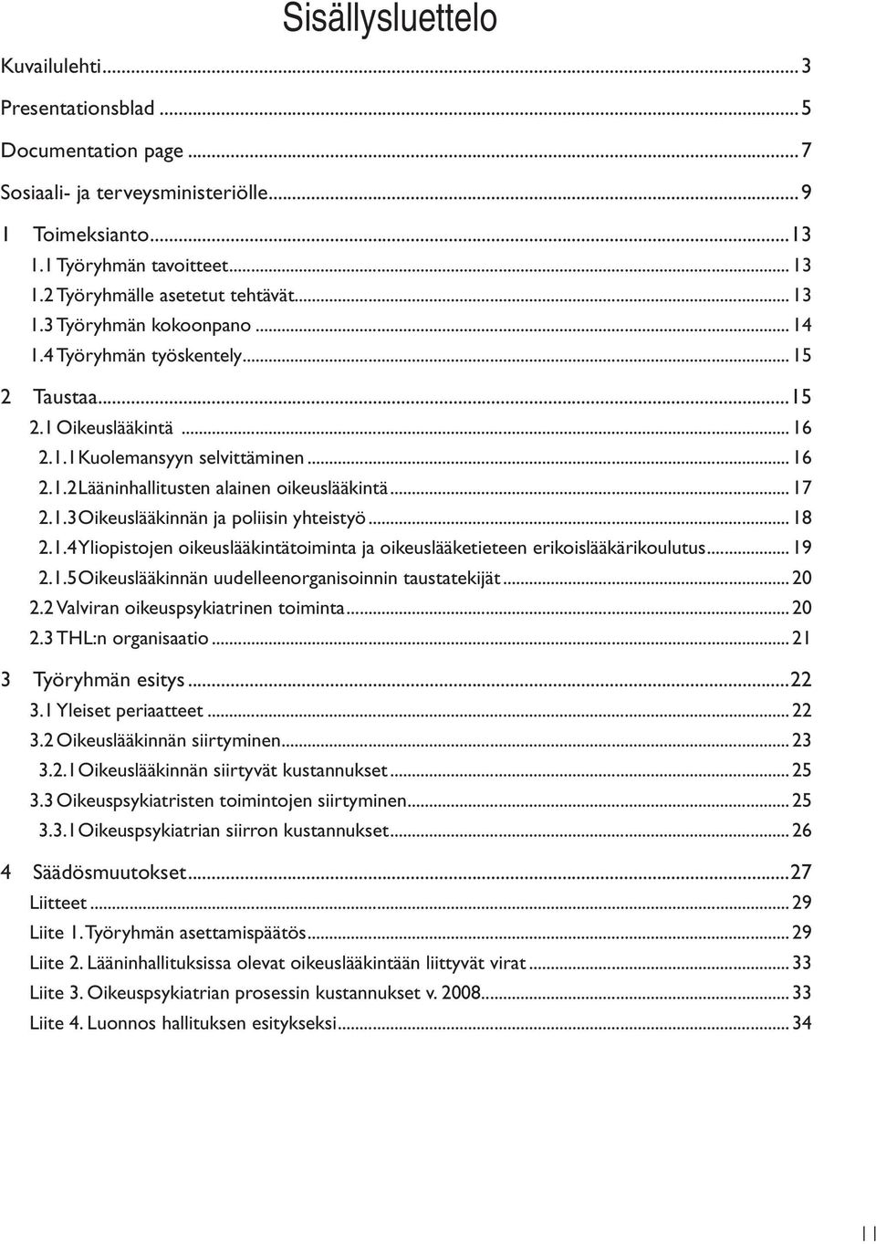 .. 17 2.1.3 Oikeuslääkinnän ja poliisin yhteistyö... 18 2.1.4 Yliopistojen oikeuslääkintätoiminta ja oikeuslääketieteen erikoislääkärikoulutus... 19 2.1.5 Oikeuslääkinnän uudelleenorganisoinnin taustatekijät.