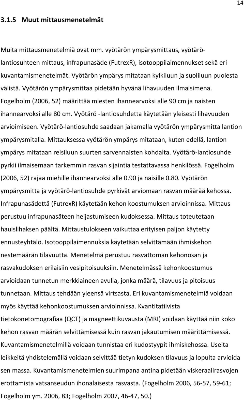 Fogelholm (2006, 52) määrittää miesten ihannearvoksi alle 90 cm ja naisten ihannearvoksi alle 80 cm. Vyötärö - lantiosuhdetta käytetään yleisesti lihavuuden arvioimiseen.