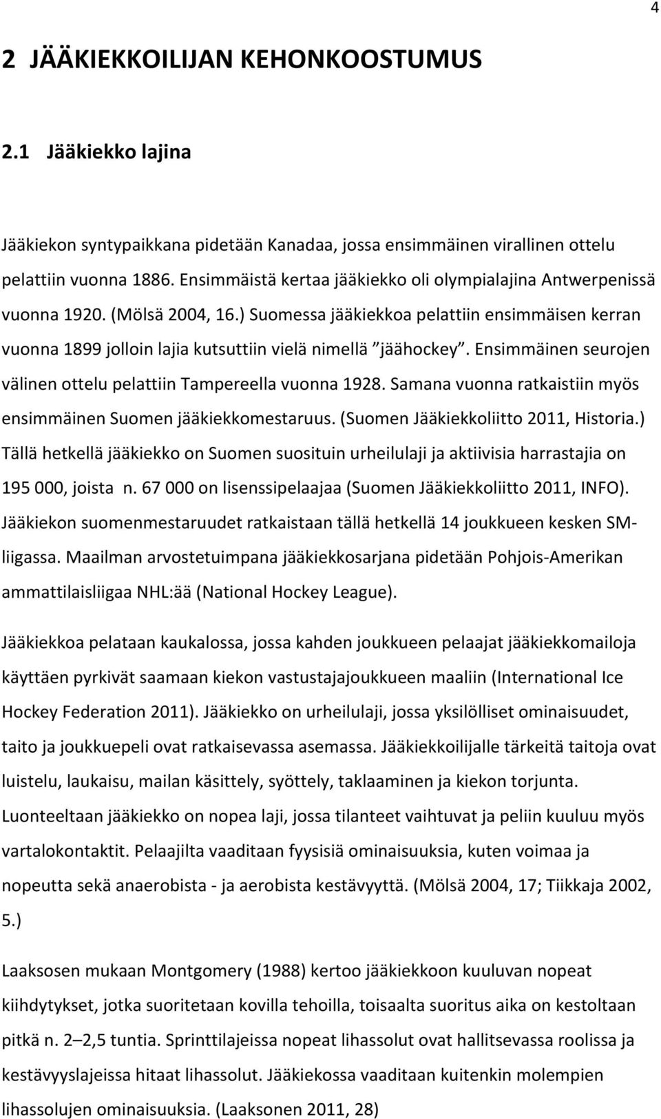 ) Suomessa jääkiekkoa pelattiin ensimmäisen kerran vuonna 1899 jolloin lajia kutsuttiin vielä nimellä jäähockey. Ensimmäinen seurojen välinen ottelu pelattiin Tampereella vuonna 1928.