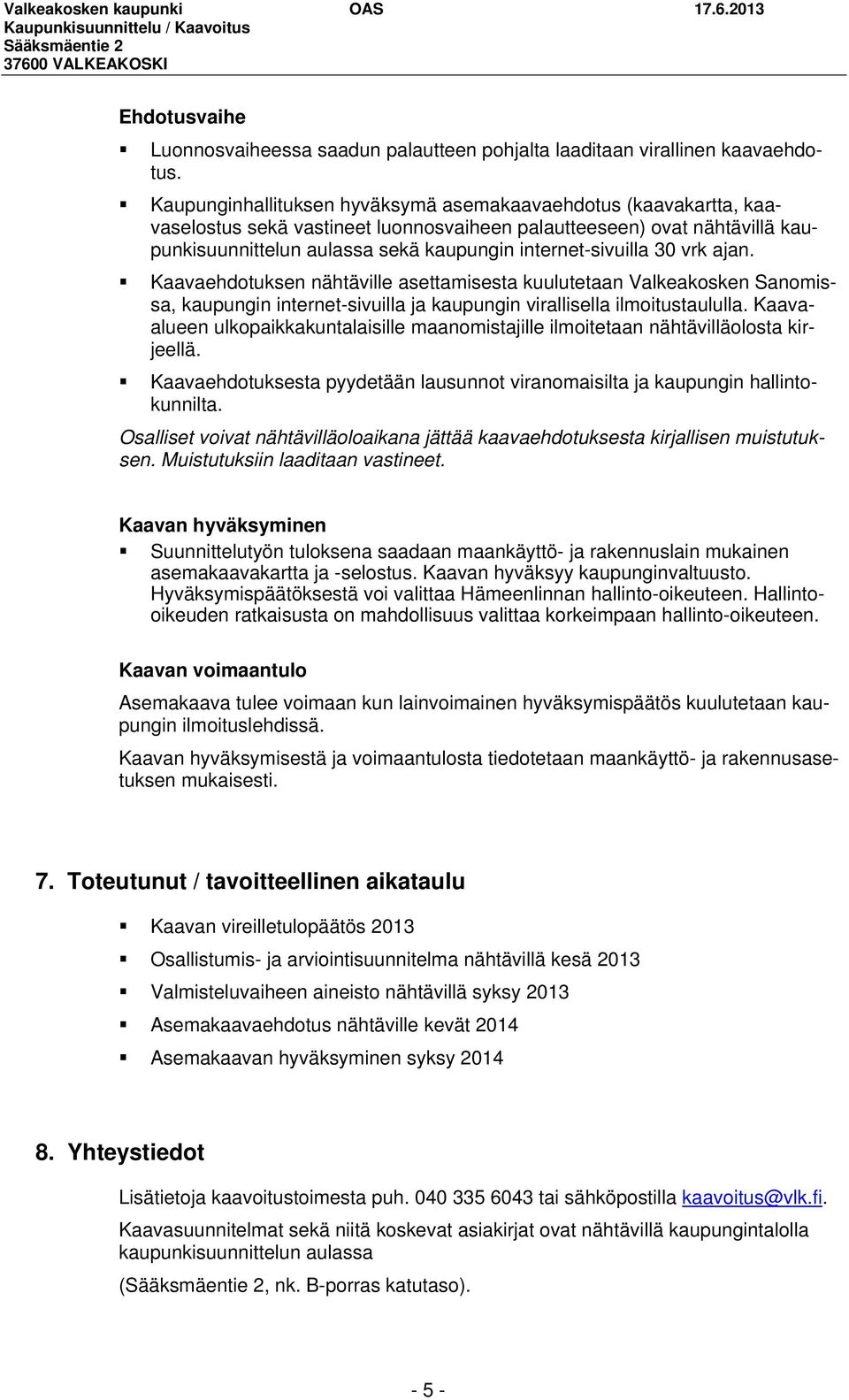 30 vrk ajan. Kaavaehdotuksen nähtäville asettamisesta kuulutetaan Valkeakosken Sanomissa, kaupungin internet-sivuilla ja kaupungin virallisella ilmoitustaululla.