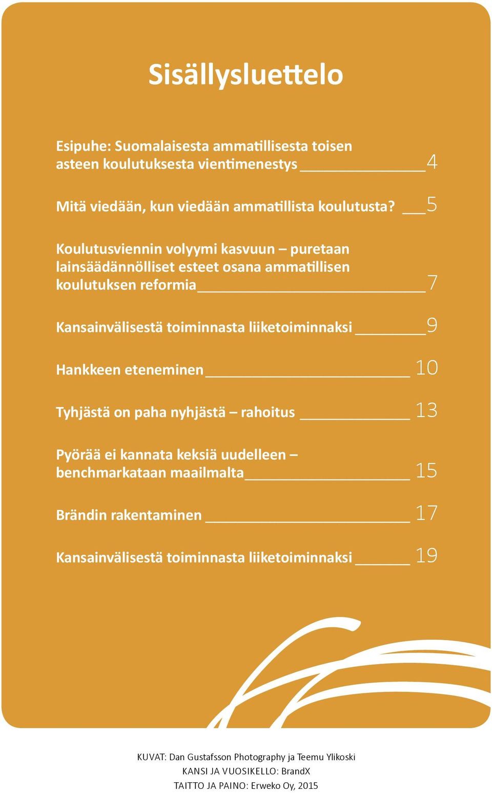 liiketoiminnaksi 9 Hankkeen eteneminen 10 Tyhjästä on paha nyhjästä rahoitus 13 Pyörää ei kannata keksiä uudelleen benchmarkataan maailmalta 15 Brändin