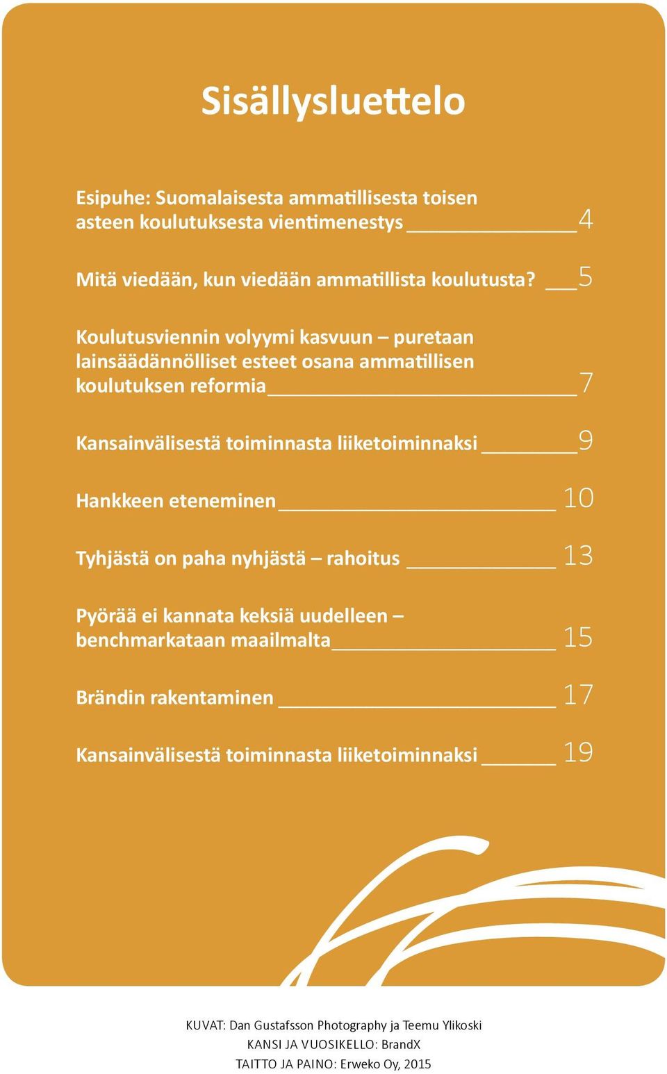 liiketoiminnaksi 9 Hankkeen eteneminen 10 Tyhjästä on paha nyhjästä rahoitus 13 Pyörää ei kannata keksiä uudelleen benchmarkataan maailmalta 15 Brändin