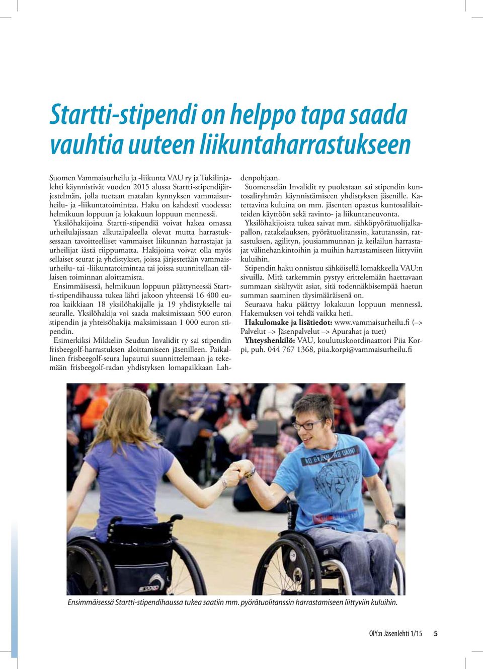 Yksilöhakijoina Startti-stipendiä voivat hakea omassa urheilulajissaan alkutaipaleella olevat mutta harrastuksessaan tavoitteelliset vammaiset liikunnan harrastajat ja urheilijat iästä riippumatta.