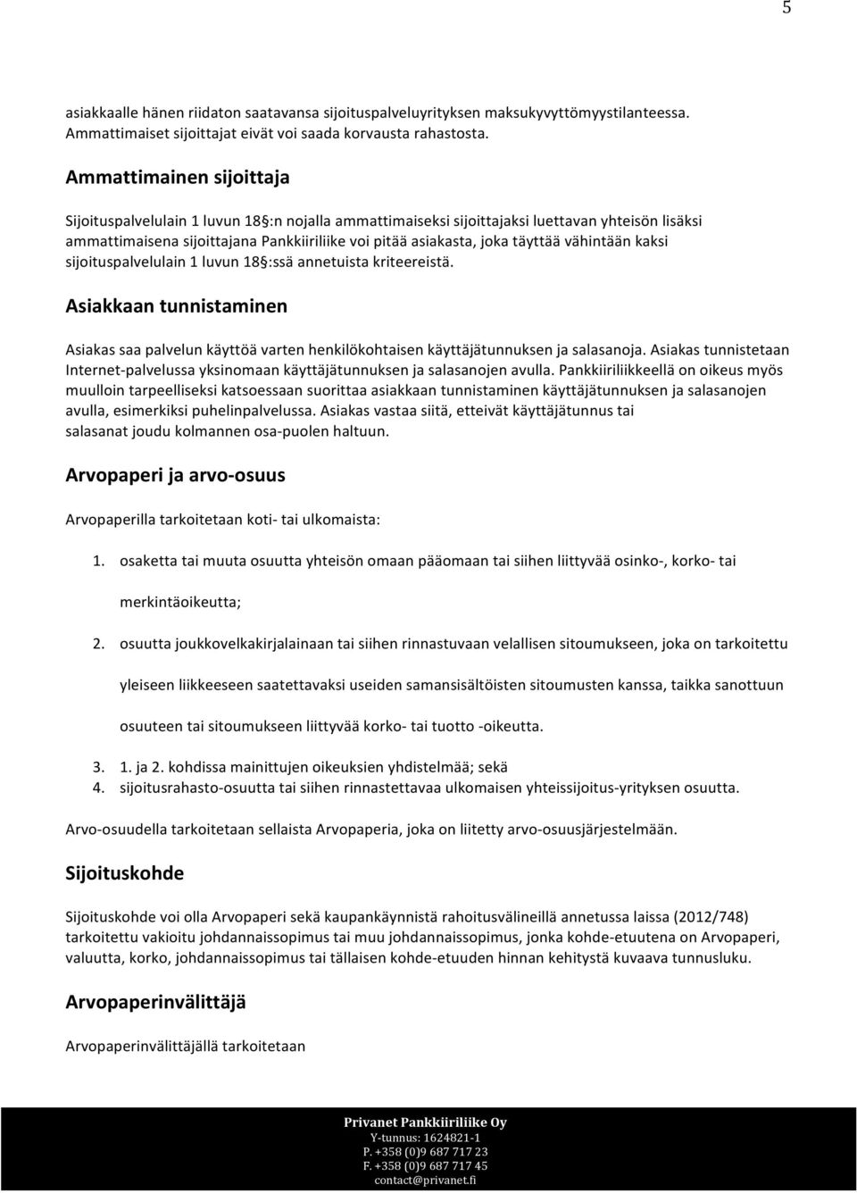 täyttää vähintään kaksi sijoituspalvelulain 1 luvun 18 :ssä annetuista kriteereistä. Asiakkaan tunnistaminen Asiakas saa palvelun käyttöä varten henkilökohtaisen käyttäjätunnuksen ja salasanoja.