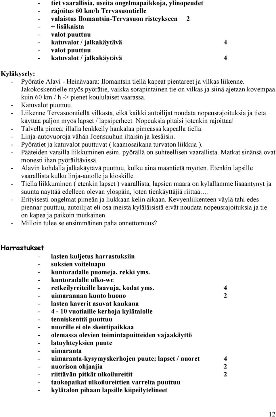 Jakokoskentielle myös pyörätie, vaikka sorapintainen tie on vilkas ja siinä ajetaan kovempaa kuin 60 km / h -> pienet koululaiset vaarassa. - Katuvalot puuttuu.