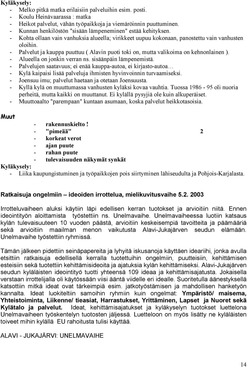 - Palvelut ja kauppa puuttuu ( Alavin puoti toki on, mutta valikoima on kehnonlainen ). - Alueella on jonkin verran ns. sisäänpäin lämpenemistä.