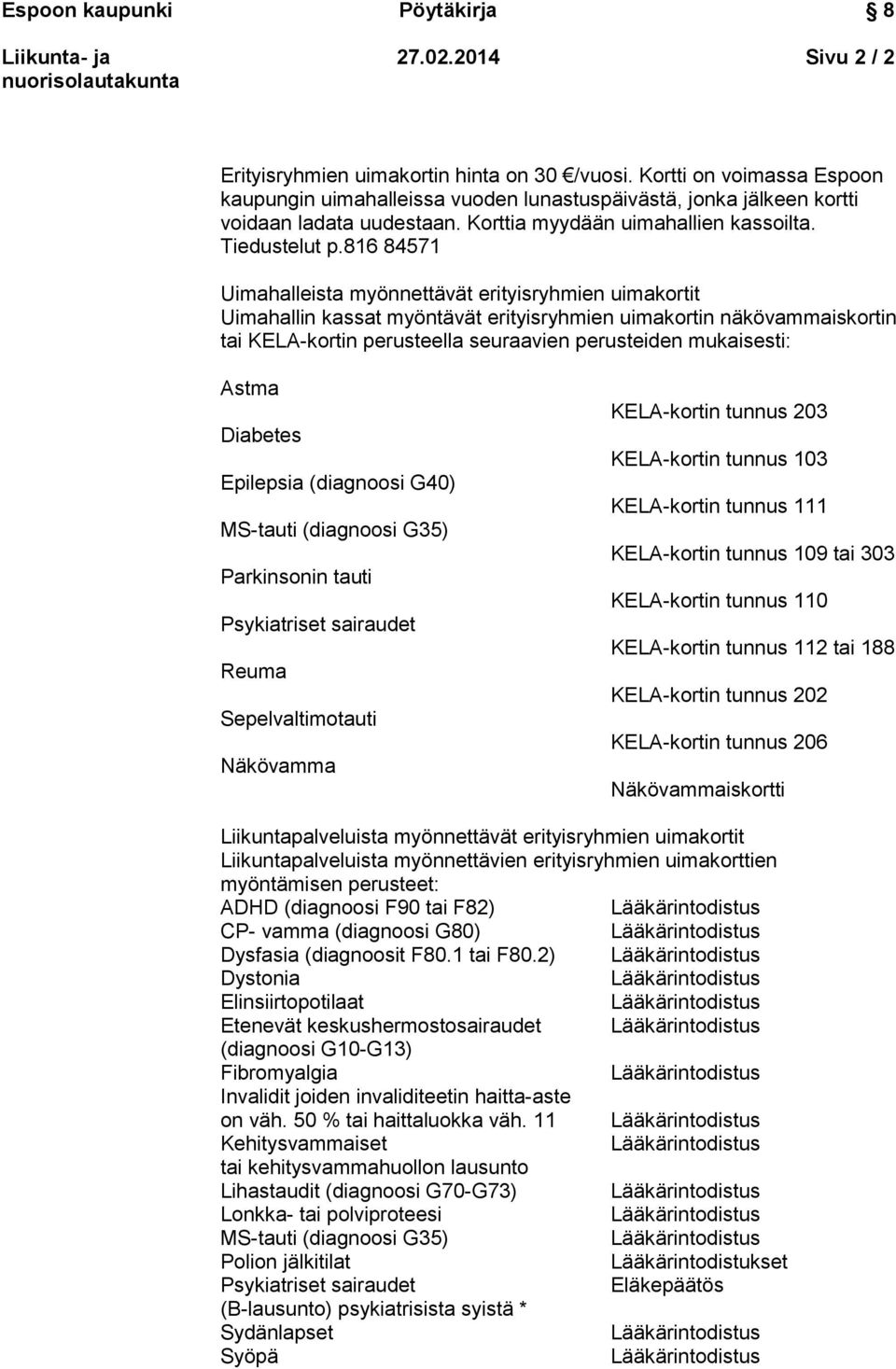 816 84571 Uimahalleista myönnettävät erityisryhmien uimakortit Uimahallin kassat myöntävät erityisryhmien uimakortin näkövammaiskortin tai KELA-kortin perusteella seuraavien perusteiden mukaisesti: