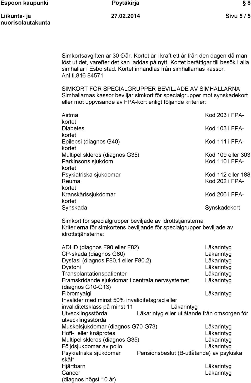 816 84571 SIMKORT FÖR SPECIALGRUPPER BEVILJADE AV SIMHALLARNA Simhallarnas kassor beviljar simkort för specialgrupper mot synskadekort eller mot uppvisande av FPA-kort enligt följande kriterier: