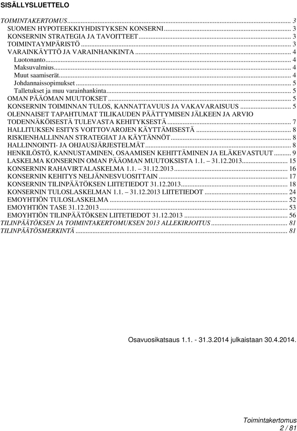 .. 5 OLENNAISET TAPAHTUMAT TILIKAUDEN PÄÄTTYMISEN JÄLKEEN JA ARVIO TODENNÄKÖISESTÄ TULEVASTA KEHITYKSESTÄ... 7 HALLITUKSEN ESITYS VOITTOVAROJEN KÄYTTÄMISESTÄ.