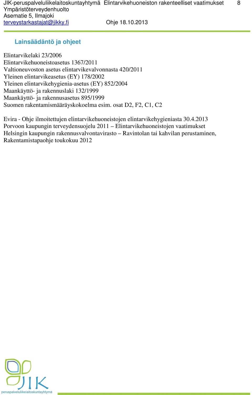Maankäyttö- ja rakennusasetus 895/1999 Suomen rakentamismääräyskokoelma esim. osat D2, F2, C1, C2 Evira - Ohje ilmoitettujen elintarvikehuoneistojen elintarvikehygieniasta 30.4.