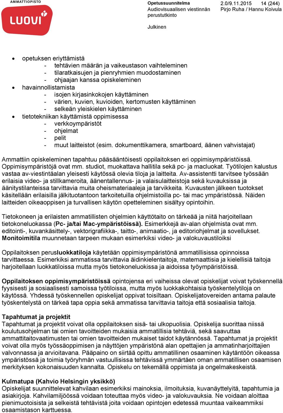 kanssa opiskeleminen havainnollistamista - isojen kirjasinkokojen käyttäminen - värien, kuvien, kuvioiden, kertomusten käyttäminen - selkeän yleiskielen käyttäminen tietotekniikan käyttämistä