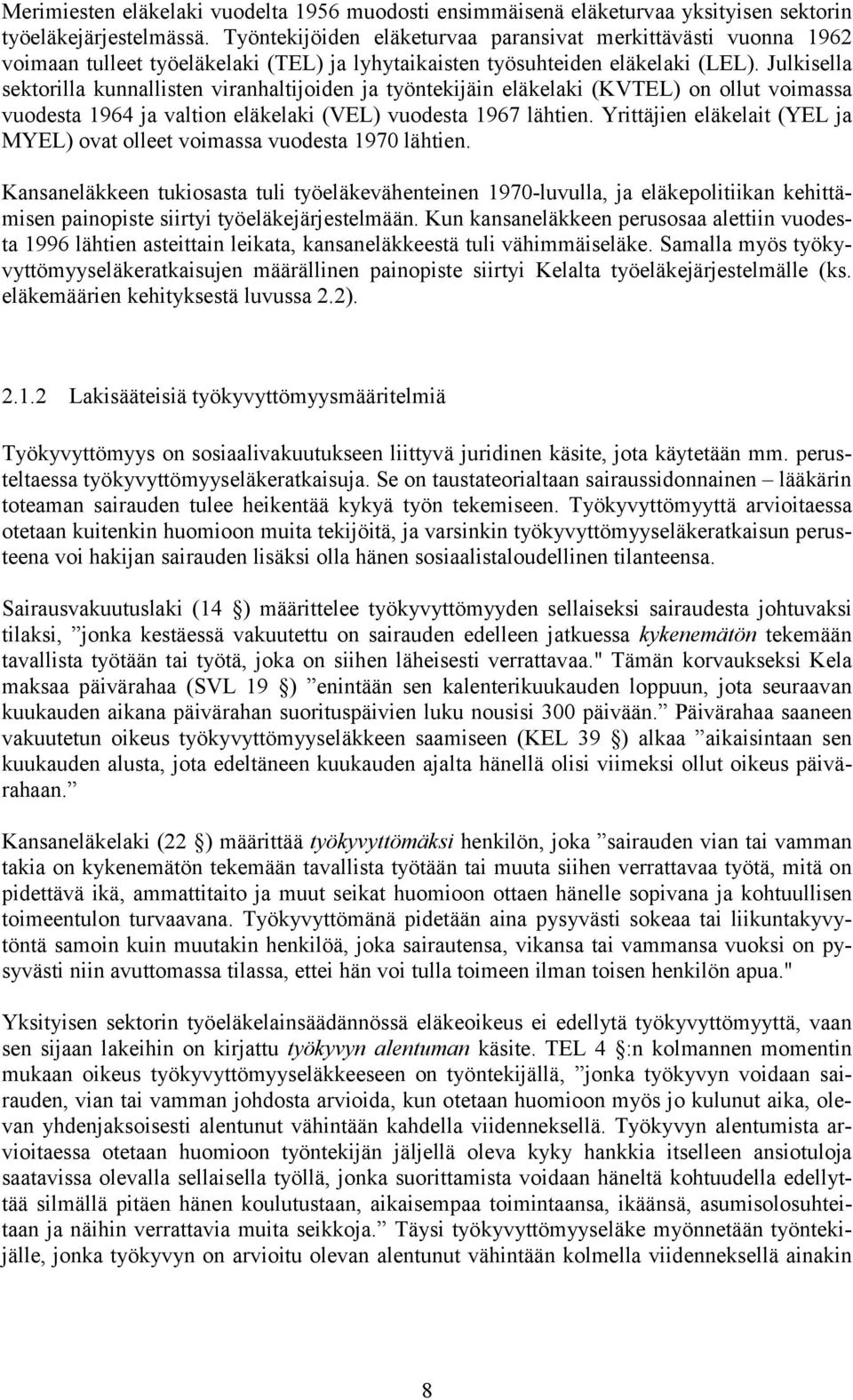 Julkisella sektorilla kunnallisten viranhaltijoiden ja työntekijäin eläkelaki (KVTEL) on ollut voimassa vuodesta 1964 ja valtion eläkelaki (VEL) vuodesta 1967 lähtien.