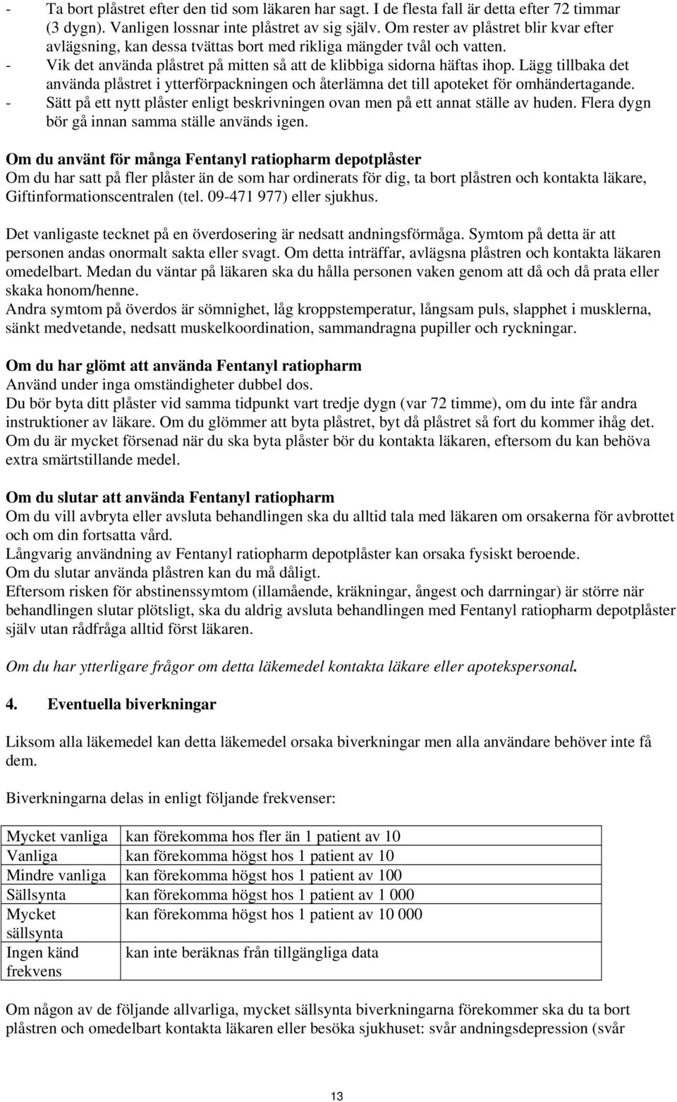 Lägg tillbaka det använda plåstret i ytterförpackningen och återlämna det till apoteket för omhändertagande. - Sätt på ett nytt plåster enligt beskrivningen ovan men på ett annat ställe av huden.