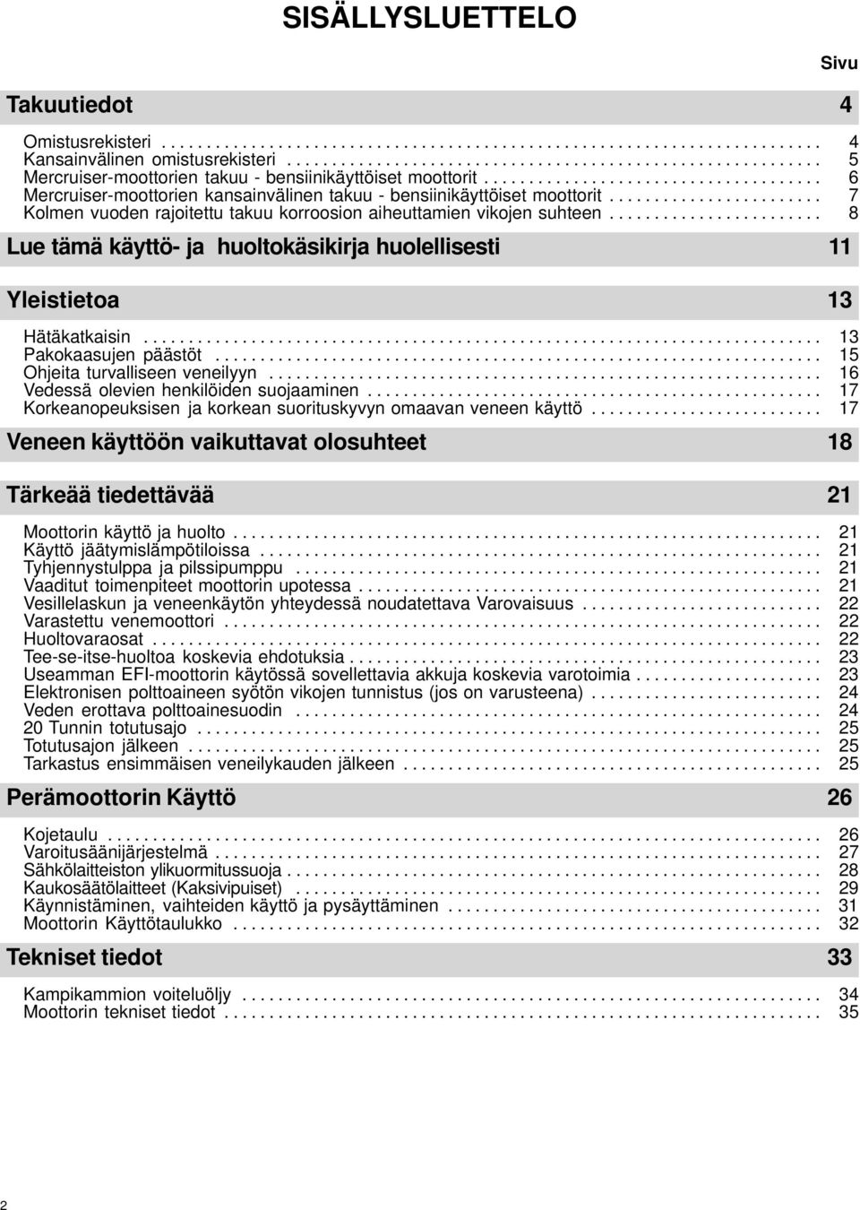 ....................... Kolmen vuoden rajoitettu takuu korroosion aiheuttamien vikojen suhteen........................ 7 8 Lue tämä käyttö- ja huoltokäsikirja huolellisesti 11 Yleistietoa 13 Hätäkatkaisin.