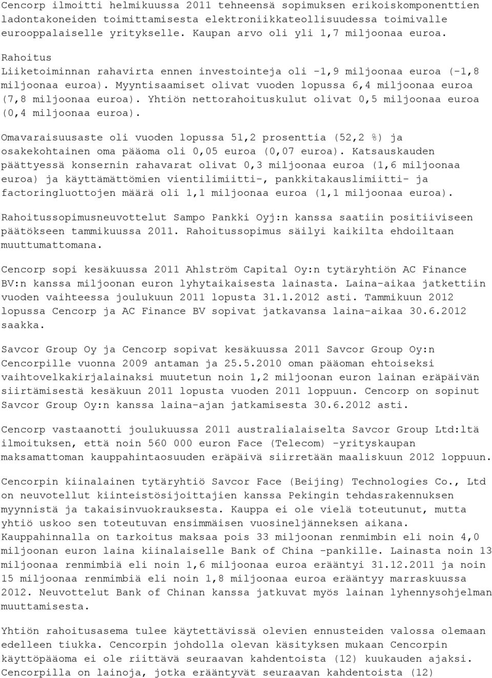 Myyntisaamiset olivat vuoden lopussa 6,4 miljoonaa euroa (7,8 miljoonaa euroa). Yhtiön nettorahoituskulut olivat 0,5 miljoonaa euroa (0,4 miljoonaa euroa).