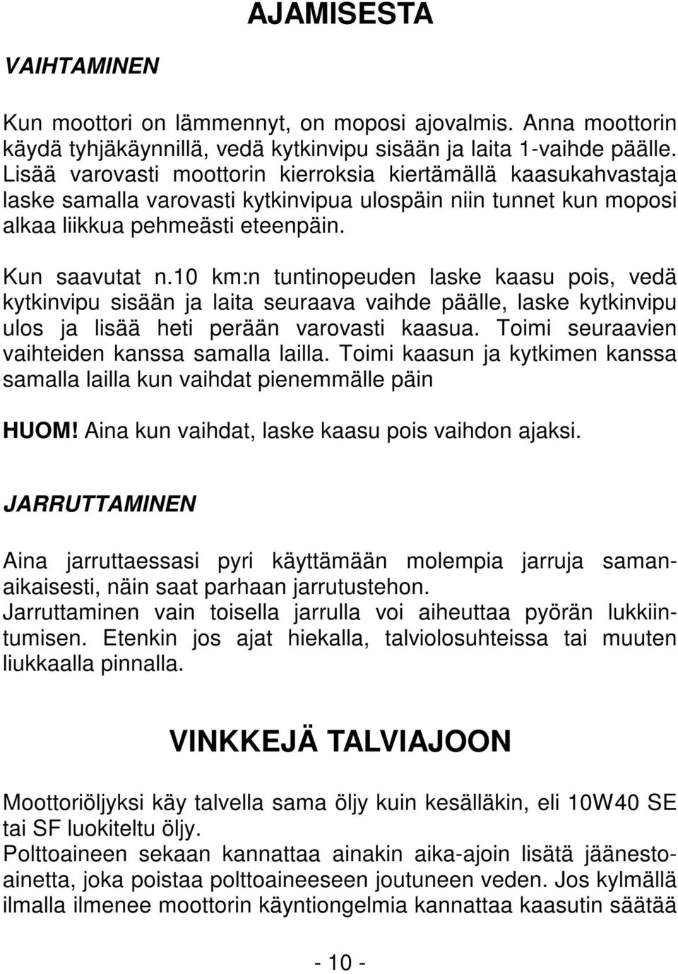 10 km:n tuntinopeuden laske kaasu pois, vedä kytkinvipu sisään ja laita seuraava vaihde päälle, laske kytkinvipu ulos ja lisää heti perään varovasti kaasua.