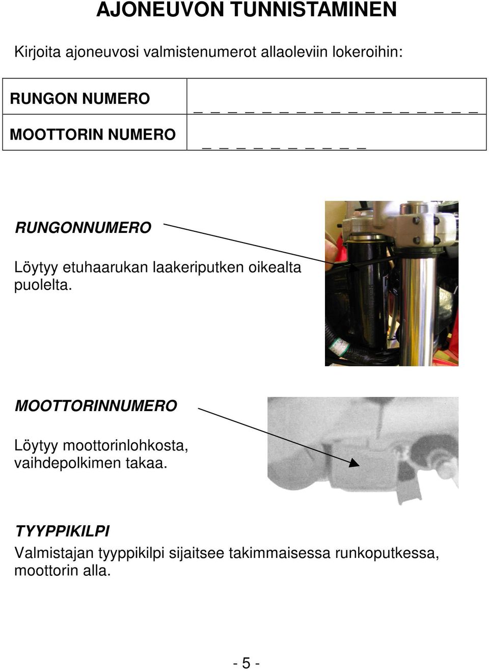 oikealta puolelta. MOOTTORINNUMERO Löytyy moottorinlohkosta, vaihdepolkimen takaa.