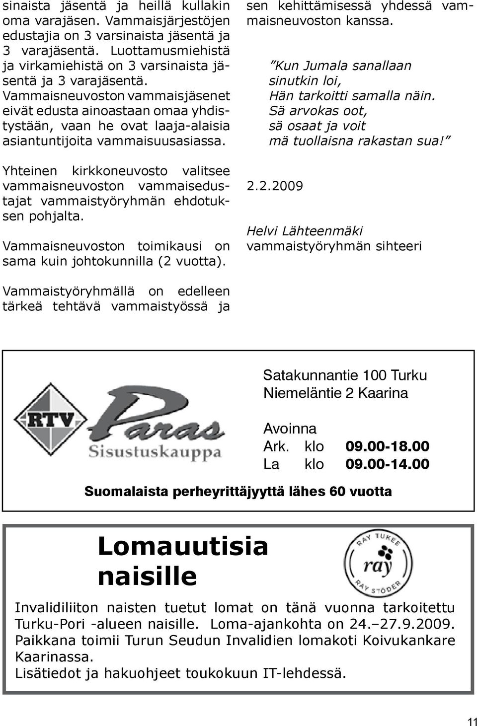 Yhteinen kirkkoneuvosto valitsee vammaisneuvoston vammaisedustajat vammaistyöryhmän ehdotuksen pohjalta. Vammaisneuvoston toimikausi on sama kuin johtokunnilla (2 vuotta).