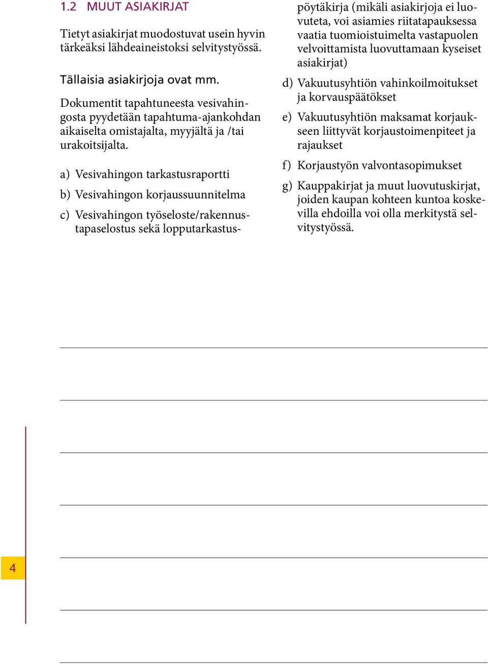 a) Vesivahingon tarkastusraportti b) Vesivahingon korjaussuunnitelma c) Vesivahingon työseloste/rakennustapaselostus sekä lopputarkastuspöytäkirja (mikäli asiakirjoja ei luovuteta, voi asiamies