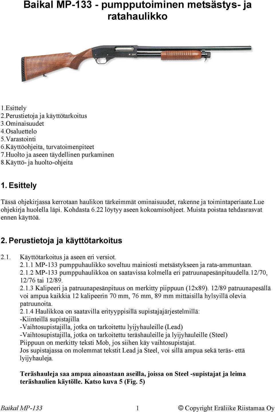 Kohdasta 6.22 löytyy aseen kokoamisohjeet. Muista poistaa tehdasrasvat ennen käyttöä. 2. Perustietoja ja käyttötarkoitus 2.1. Käyttötarkoitus ja aseen eri versiot. 2.1.1 MP-133 pumppuhaulikko soveltuu mainiosti metsästykseen ja rata-ammuntaan.