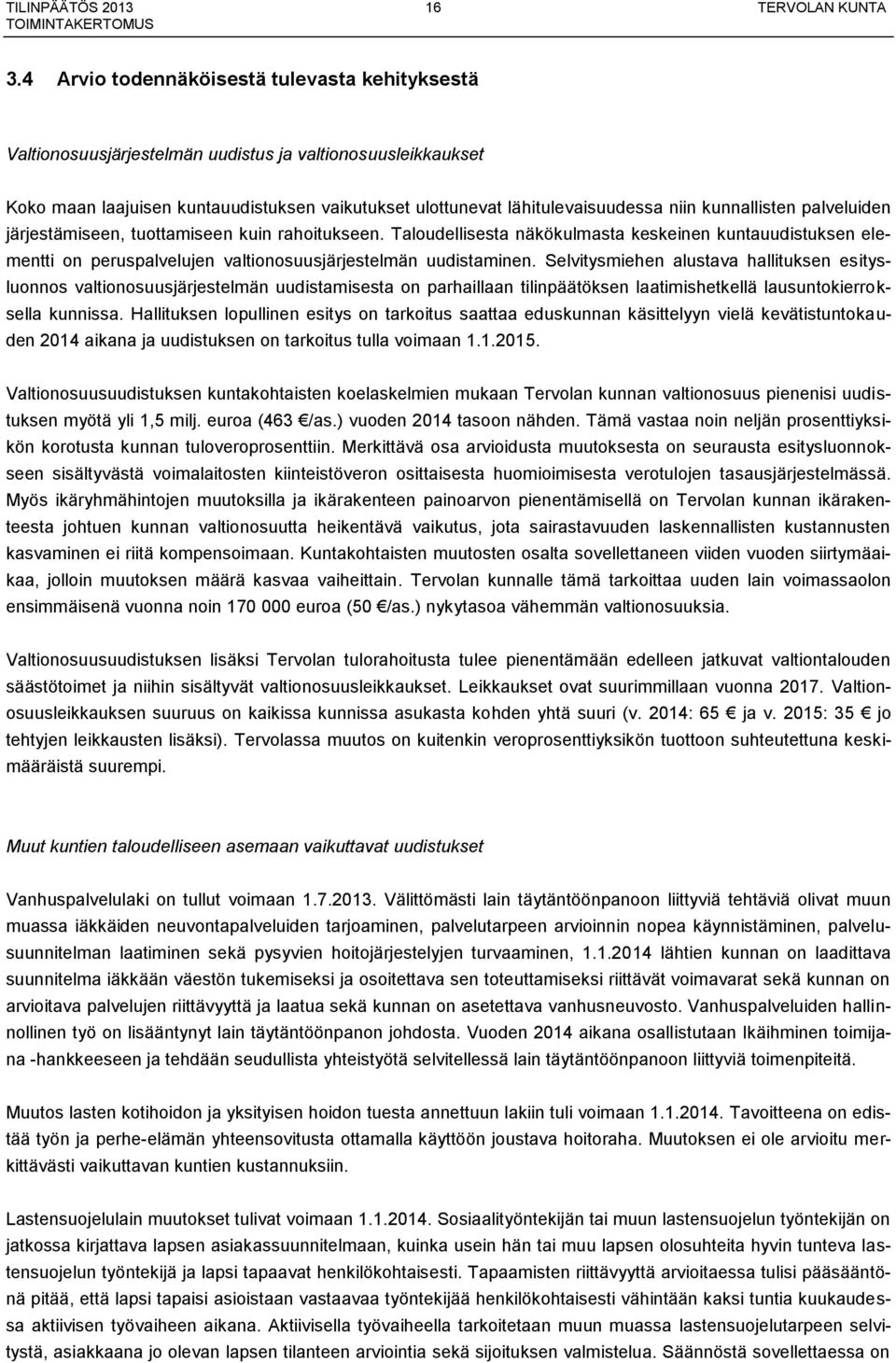 kunnallisten palveluiden järjestämiseen, tuottamiseen kuin rahoitukseen. Taloudellisesta näkökulmasta keskeinen kuntauudistuksen elementti on peruspalvelujen valtionosuusjärjestelmän uudistaminen.