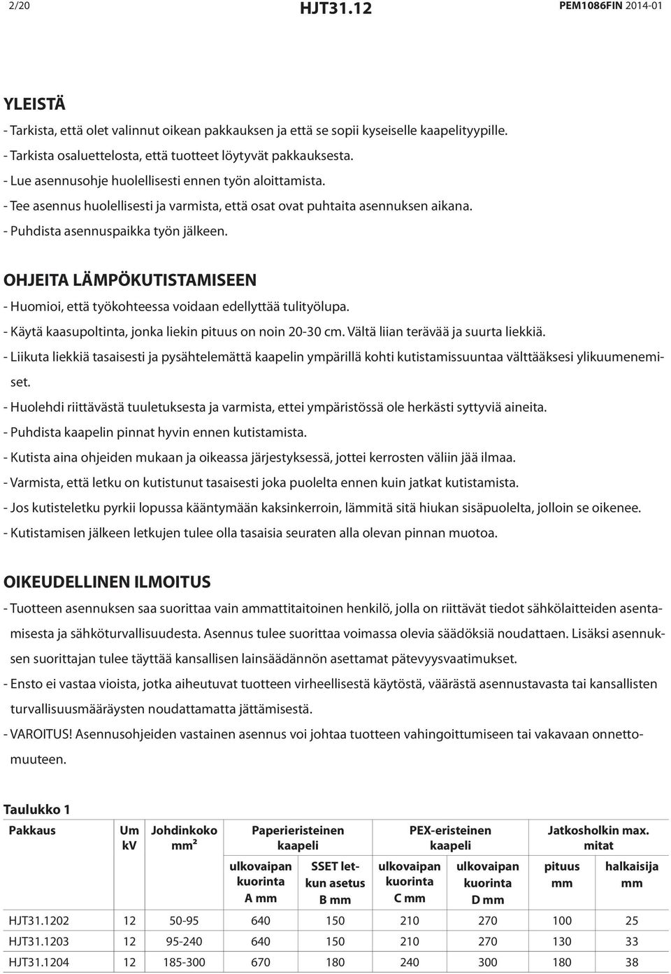 OHJEITA LÄMPÖKUTISTAMISEEN - Huomioi, että työkohteessa voidaan edellyttää tulityölupa. - Käytä kaasupoltinta, jonka liekin pituus on noin 20-30 cm. Vältä liian terävää ja suurta liekkiä.