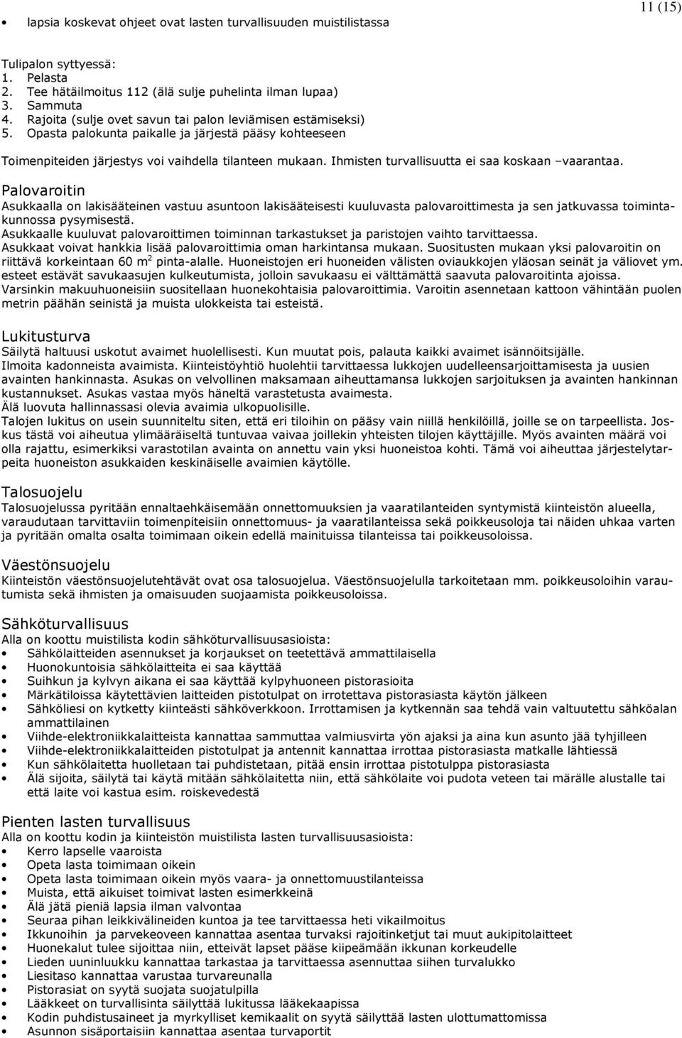 Ihmisten turvallisuutta ei saa koskaan vaarantaa. Palovaroitin Asukkaalla on lakisääteinen vastuu asuntoon lakisääteisesti kuuluvasta palovaroittimesta ja sen jatkuvassa toimintakunnossa pysymisestä.