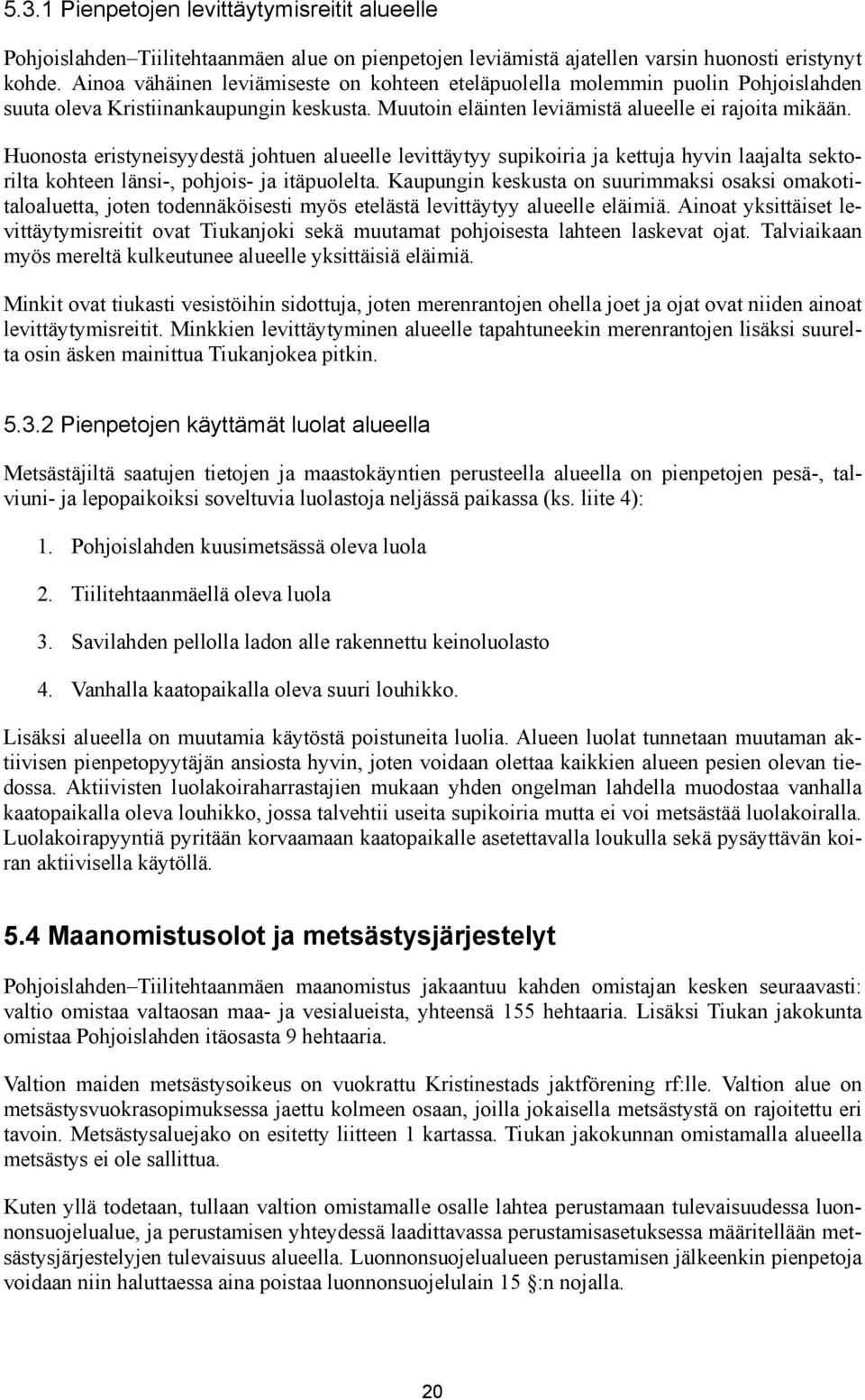 Huonosta eristyneisyydestä johtuen alueelle levittäytyy supikoiria ja kettuja hyvin laajalta sektorilta kohteen länsi-, pohjois- ja itäpuolelta.