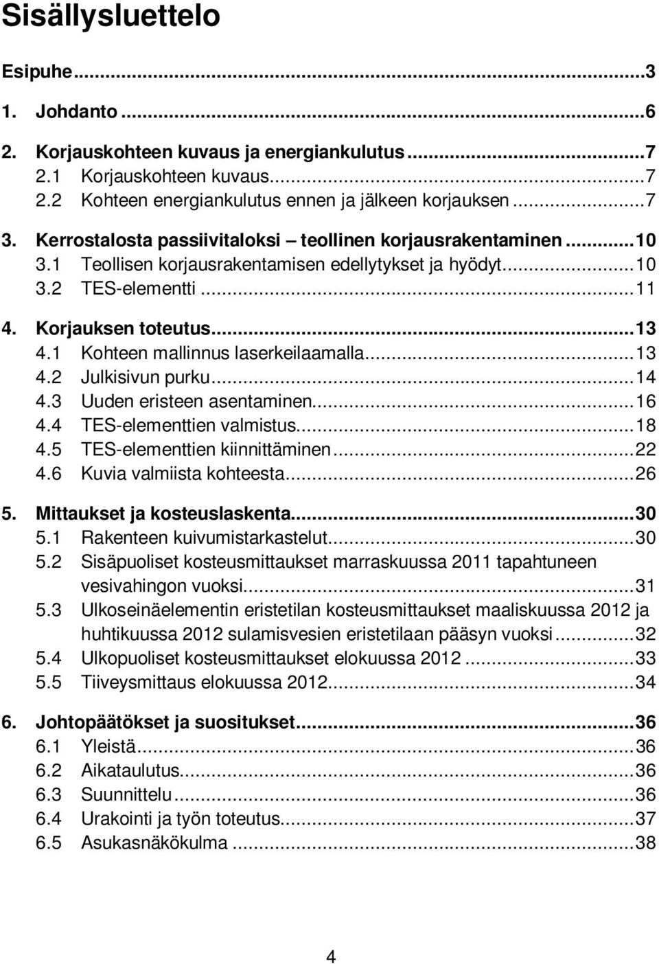 1 Kohteen mallinnus laserkeilaamalla... 13 4.2 Julkisivun purku... 14 4.3 Uuden eristeen asentaminen... 16 4.4 TES-elementtien valmistus... 18 4.5 TES-elementtien kiinnittäminen... 22 4.