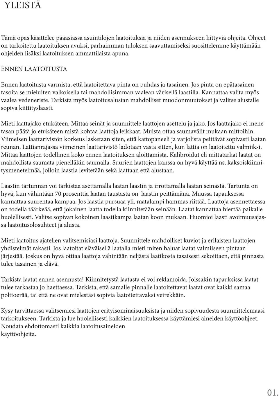 ENNEN LAATOITUSTA Ennen laatoitusta varmista, että laatoitettava pinta on puhdas ja tasainen. Jos pinta on epätasainen tasoita se mieluiten valkoisella tai mahdollisimman vaalean värisellä laastilla.