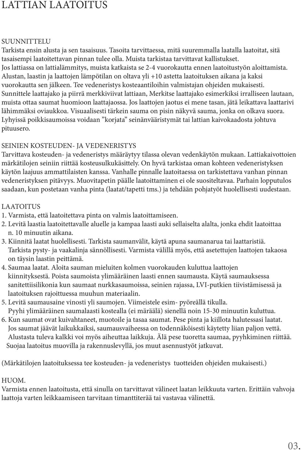 Alustan, laastin ja laattojen lämpötilan on oltava yli +10 astetta laatoituksen aikana ja kaksi vuorokautta sen jälkeen. Tee vedeneristys kosteaantiloihin valmistajan ohjeiden mukaisesti.