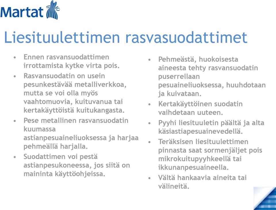 Pese metallinen rasvansuodatin kuumassa astianpesuaineliuoksessa ja harjaa pehmeällä harjalla. Suodattimen voi pestä astianpesukoneessa, jos siitä on maininta käyttöohjeissa.