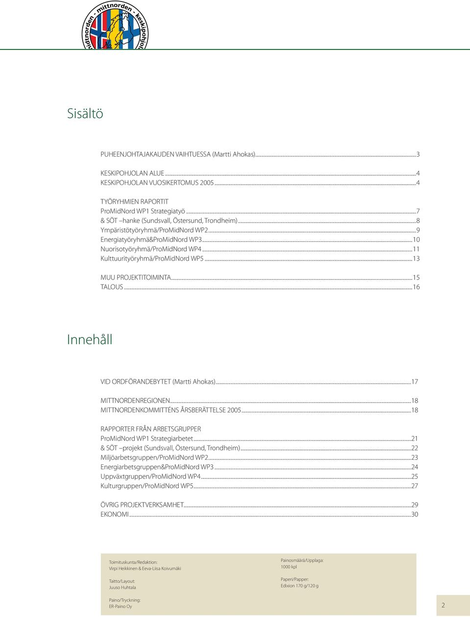 ..13 MUU PROJEKTITOIMINTA...15 TALOUS...16 Innehåll VID ORDFÖRANDEBYTET (Martti Ahokas)...17 MITTNORDENREGIONEN...18 MITTNORDENKOMMITTÉNS ÅRSBERÄTTELSE 2005.