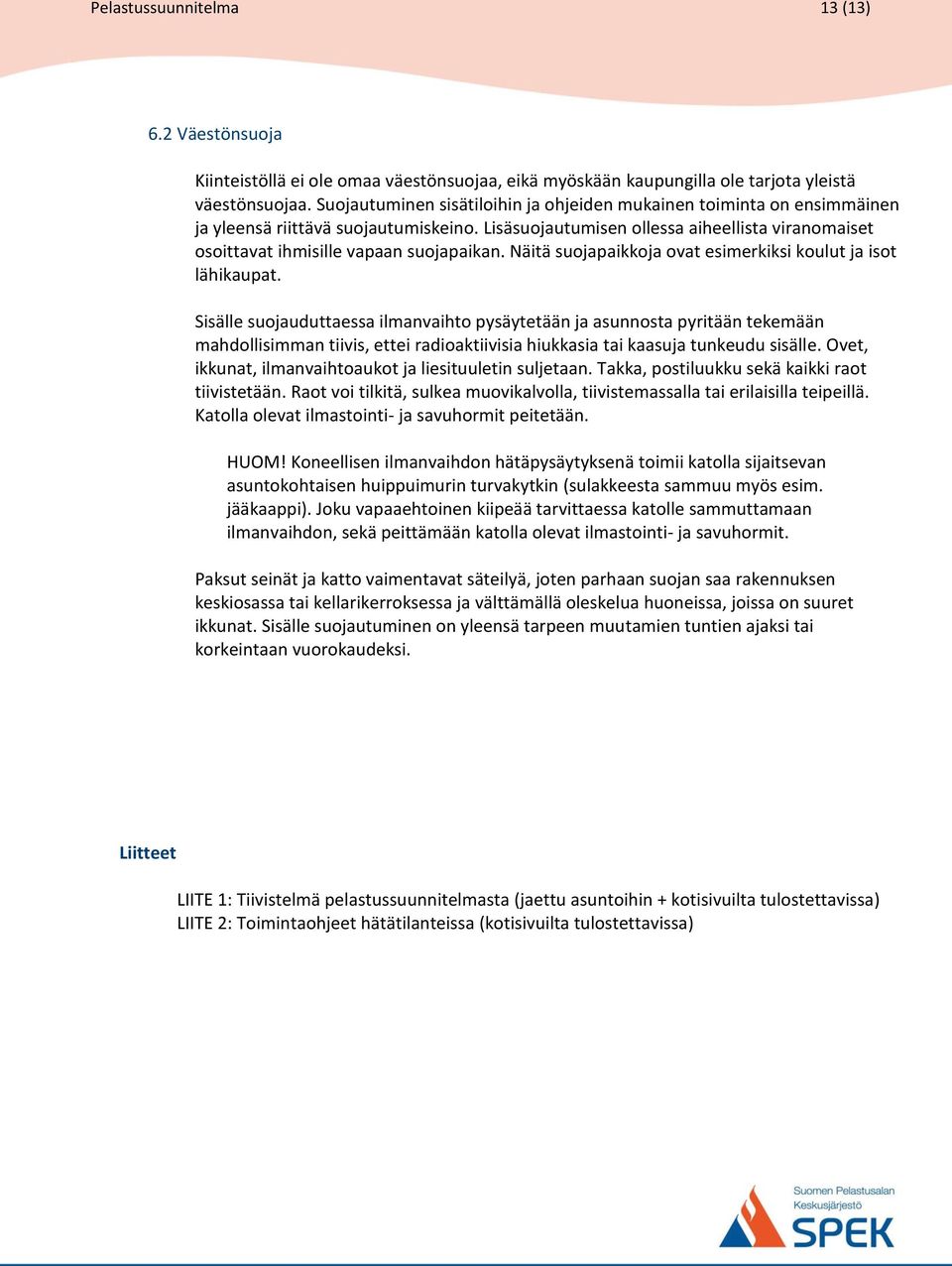 Lisäsuojautumisen ollessa aiheellista viranomaiset osoittavat ihmisille vapaan suojapaikan. Näitä suojapaikkoja ovat esimerkiksi koulut ja isot lähikaupat.