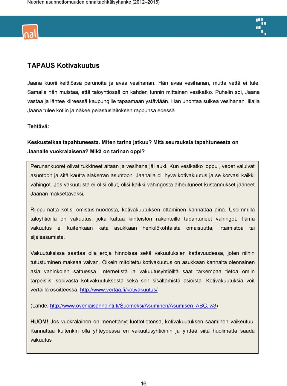 Keskustelkaa tapahtuneesta. Miten tarina jatkuu? Mitä seurauksia tapahtuneesta on Jaanalle vuokralaisena? Mikä on tarinan oppi? Perunankuoret olivat tukkineet altaan ja vesihana jäi auki.