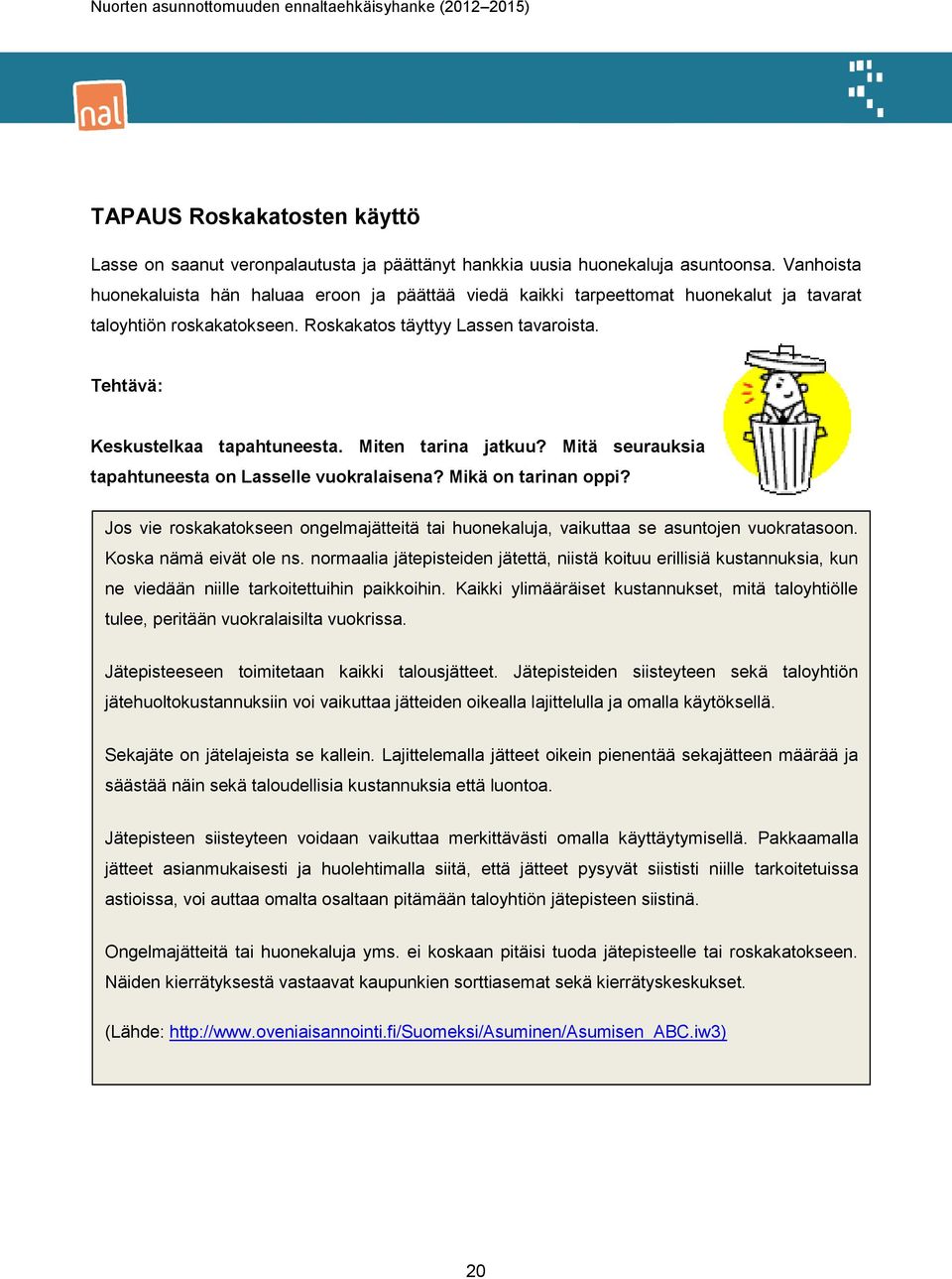 Miten tarina jatkuu? Mitä seurauksia tapahtuneesta on Lasselle vuokralaisena? Mikä on tarinan oppi? Jos vie roskakatokseen ongelmajätteitä tai huonekaluja, vaikuttaa se asuntojen vuokratasoon.