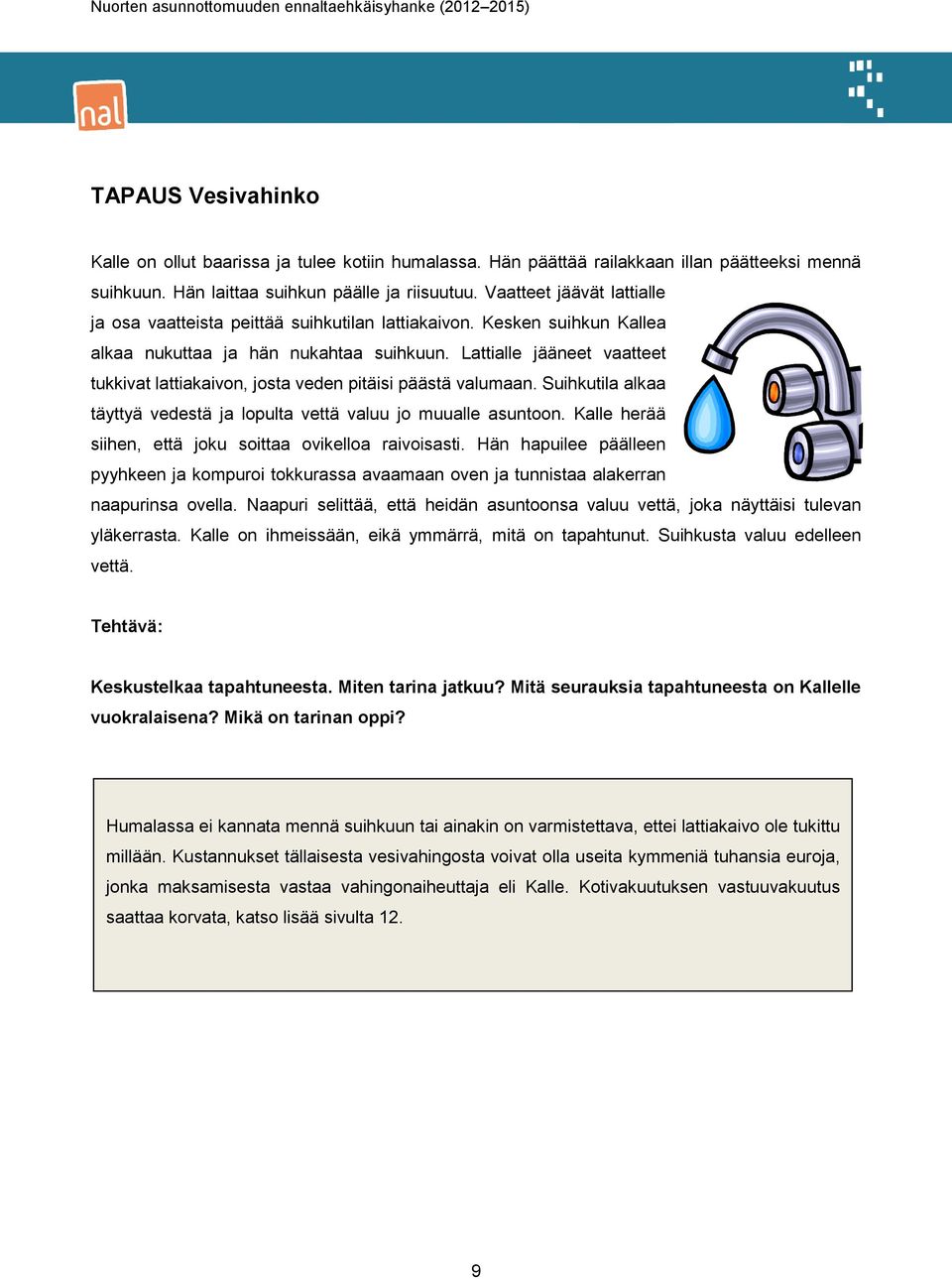 Lattialle jääneet vaatteet tukkivat lattiakaivon, josta veden pitäisi päästä valumaan. Suihkutila alkaa täyttyä vedestä ja lopulta vettä valuu jo muualle asuntoon.