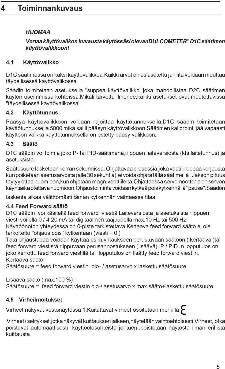 mikäli tarvetta ilmenee,kaikki asetukset ovat muutettavissa "täydellisessä käyttövalikossa". 4.2 Käyttötunnus Pääsyä käyttövalikkoon voidaan rajoittaa käyttötunnuksella.