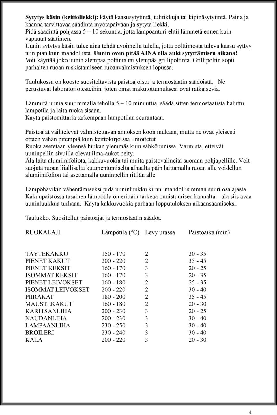 Uunin sytytys käsin tulee aina tehdä avoimella tulella, jotta polttimosta tuleva kaasu syttyy niin pian kuin mahdollista. Uunin oven pitää AINA olla auki sytyttämisen aikana!