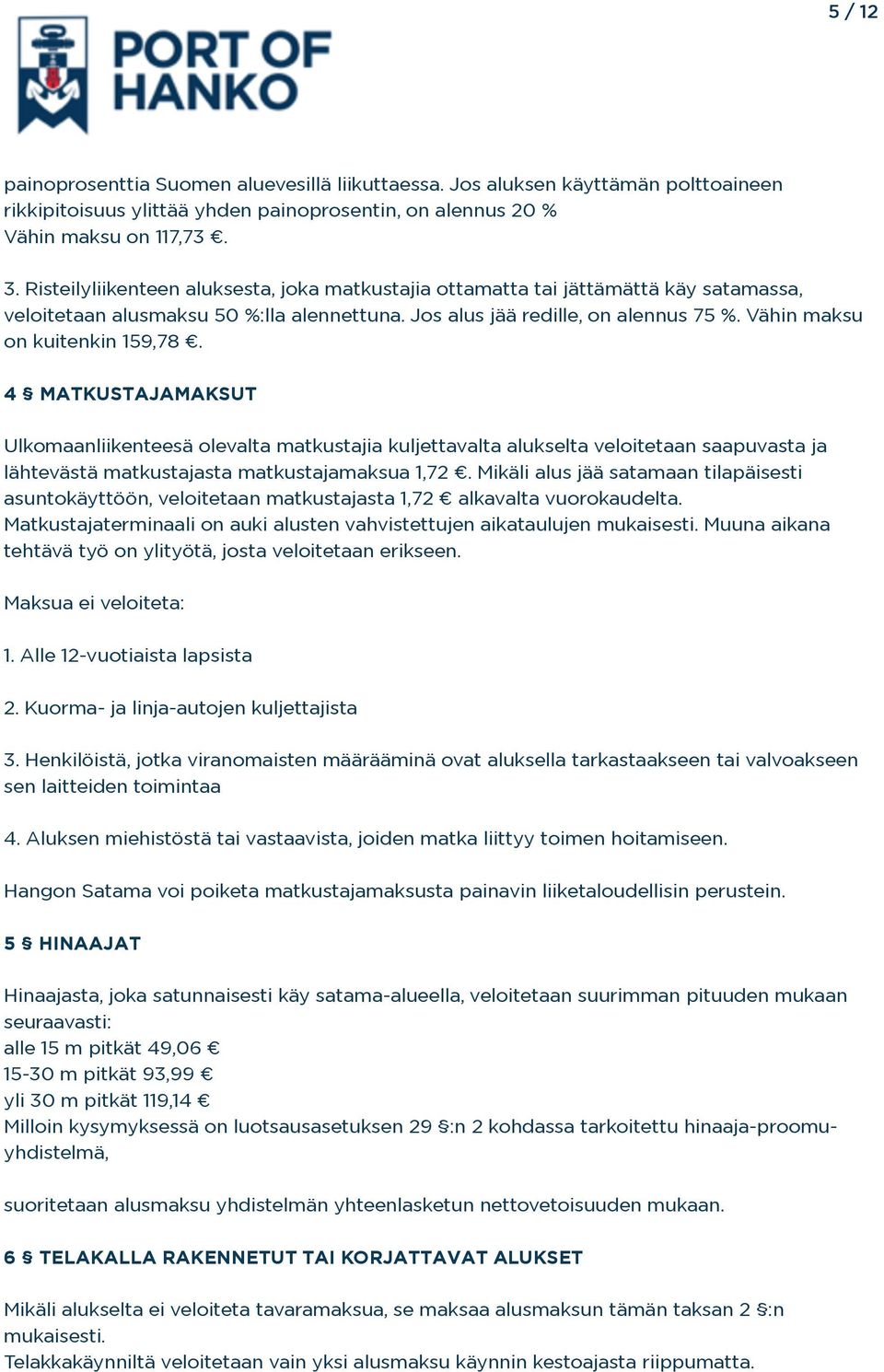 Vähin maksu on kuitenkin 159,78. 4 MATKUSTAJAMAKSUT Ulkomaanliikenteesä olevalta matkustajia kuljettavalta alukselta veloitetaan saapuvasta ja lähtevästä matkustajasta matkustajamaksua 1,72.