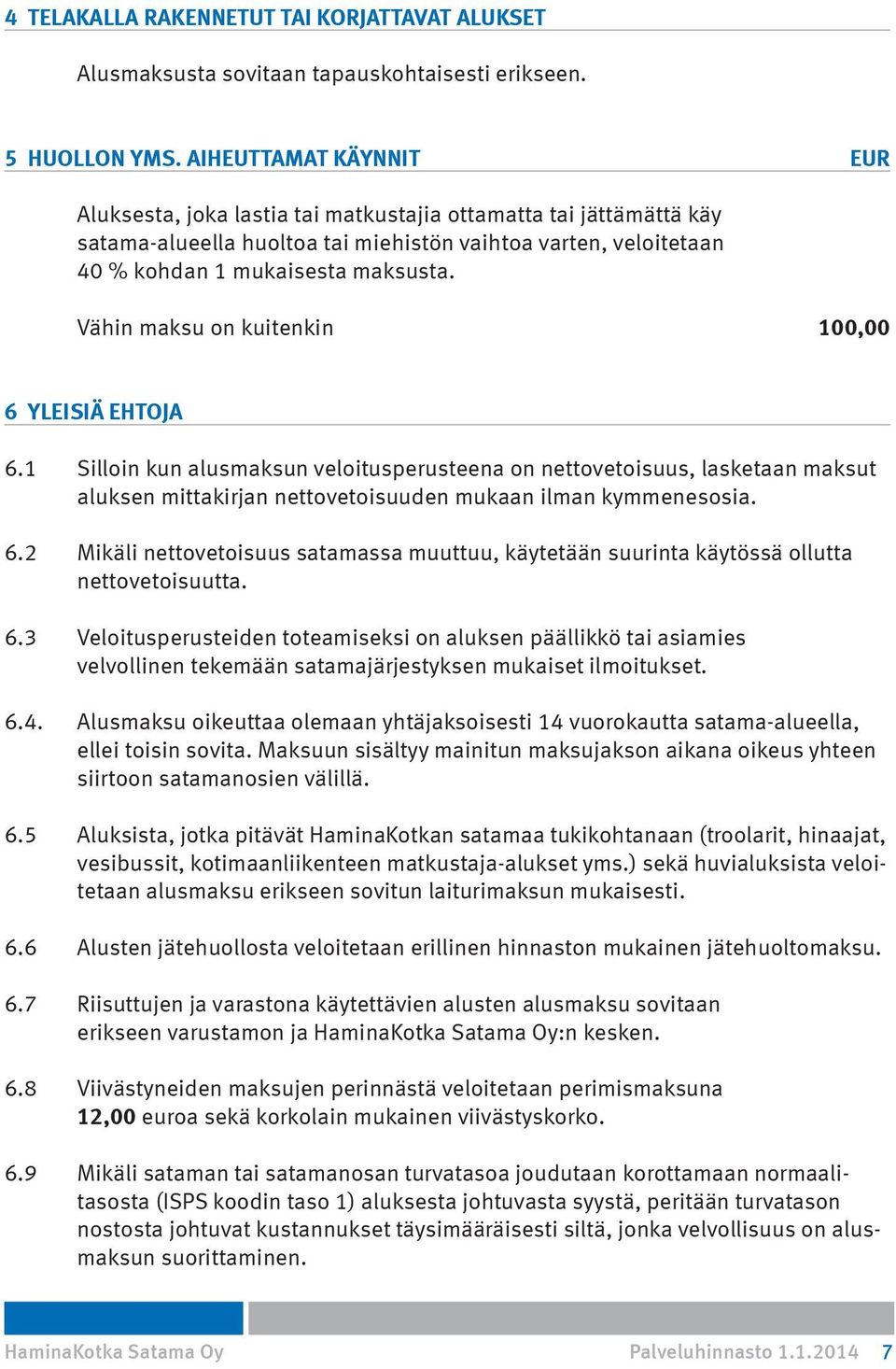 Vähin maksu on kuitenkin 100,00 6 YLEISIÄ EHTOJA 6.1 Silloin kun alusmaksun veloitusperusteena on nettovetoisuus, lasketaan maksut aluksen mittakirjan nettovetoisuuden mukaan ilman kymmenesosia. 6.2 Mikäli nettovetoisuus satamassa muuttuu, käytetään suurinta käytössä ollutta nettovetoisuutta.