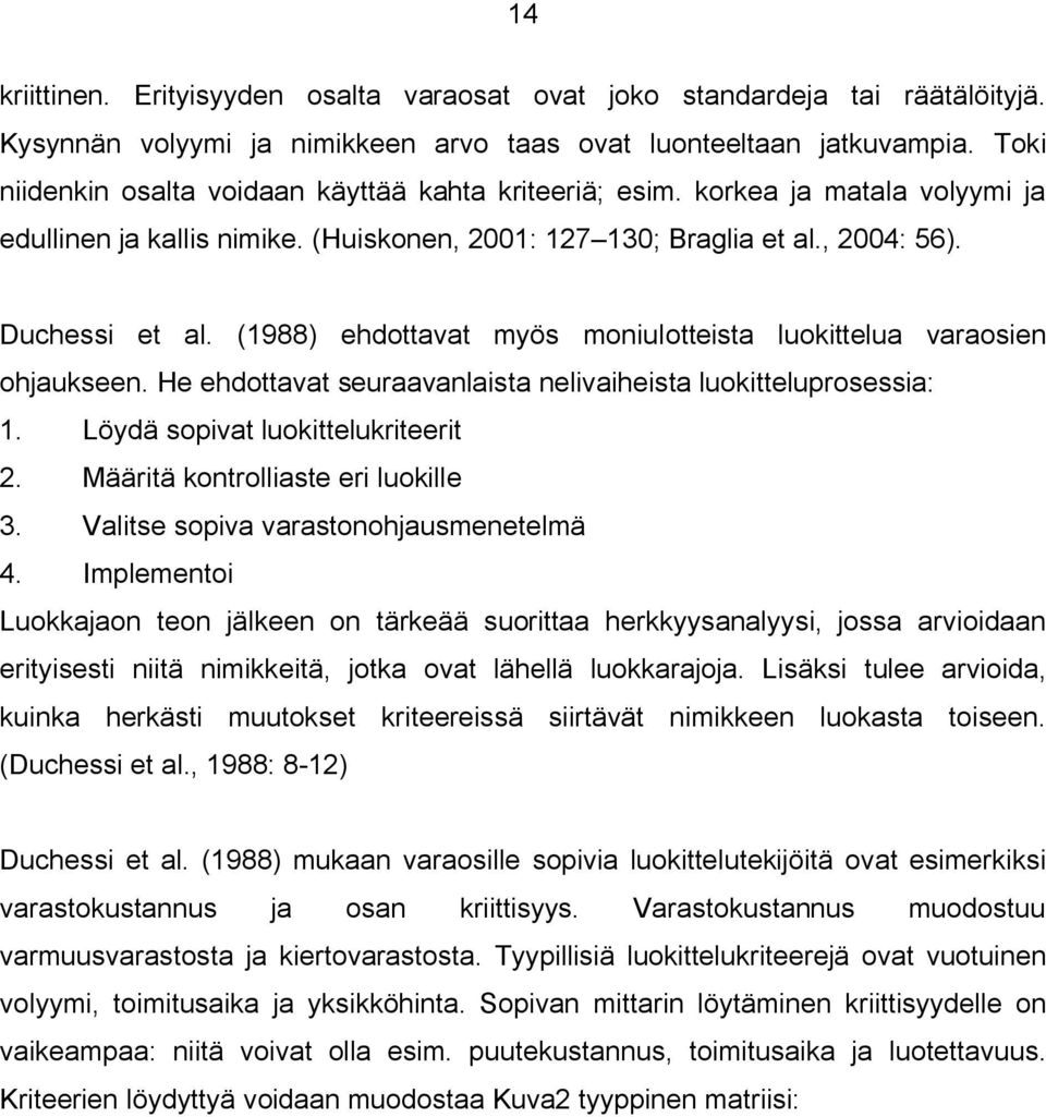 (1988) ehdottavat myös moniulotteista luokittelua varaosien ohjaukseen. He ehdottavat seuraavanlaista nelivaiheista luokitteluprosessia: 1. Löydä sopivat luokittelukriteerit 2.