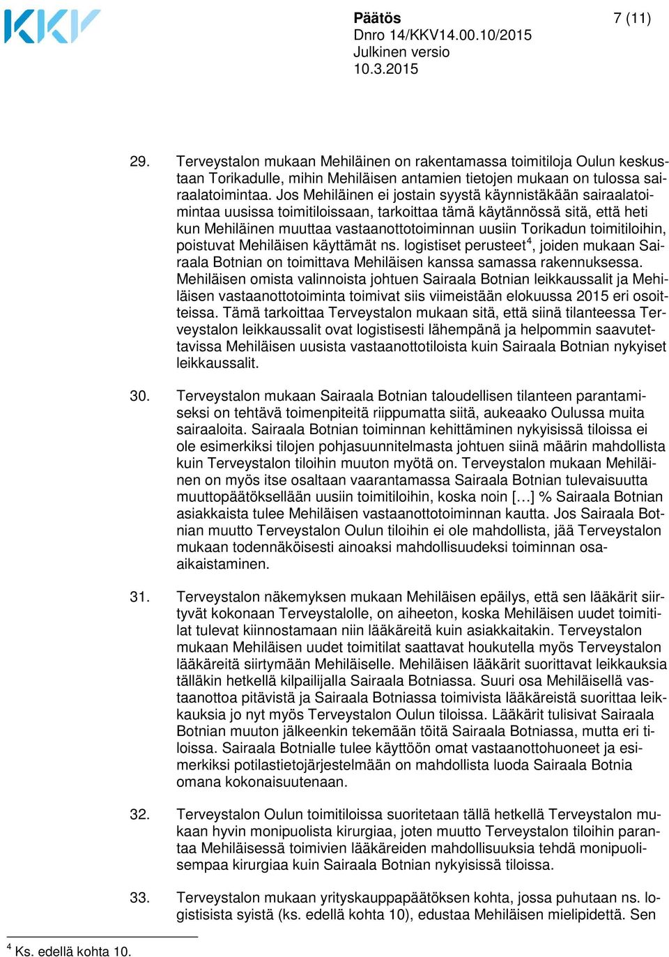 Jos Mehiläinen ei jostain syystä käynnistäkään sairaalatoimintaa uusissa toimitiloissaan, tarkoittaa tämä käytännössä sitä, että heti kun Mehiläinen muuttaa vastaanottotoiminnan uusiin Torikadun