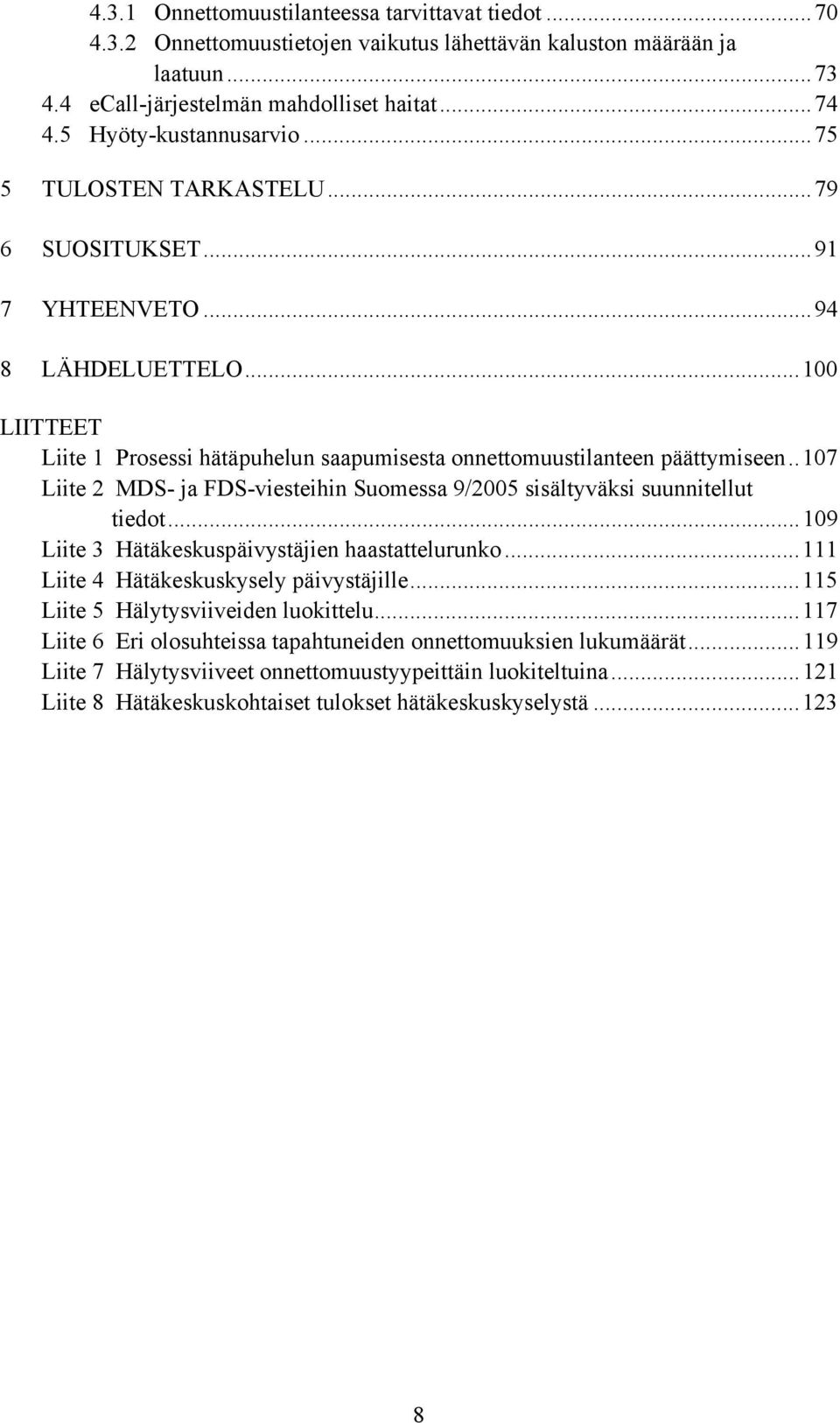 .107 Liite 2 MDS- ja FDS-viesteihin Suomessa 9/2005 sisältyväksi suunnitellut tiedot...109 Liite 3 Hätäkeskuspäivystäjien haastattelurunko...111 Liite 4 Hätäkeskuskysely päivystäjille.