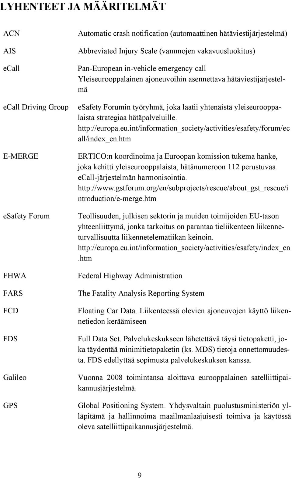 yleiseurooppalaista strategiaa hätäpalveluille. http://europa.eu.int/information_society/activities/esafety/forum/ec all/index_en.