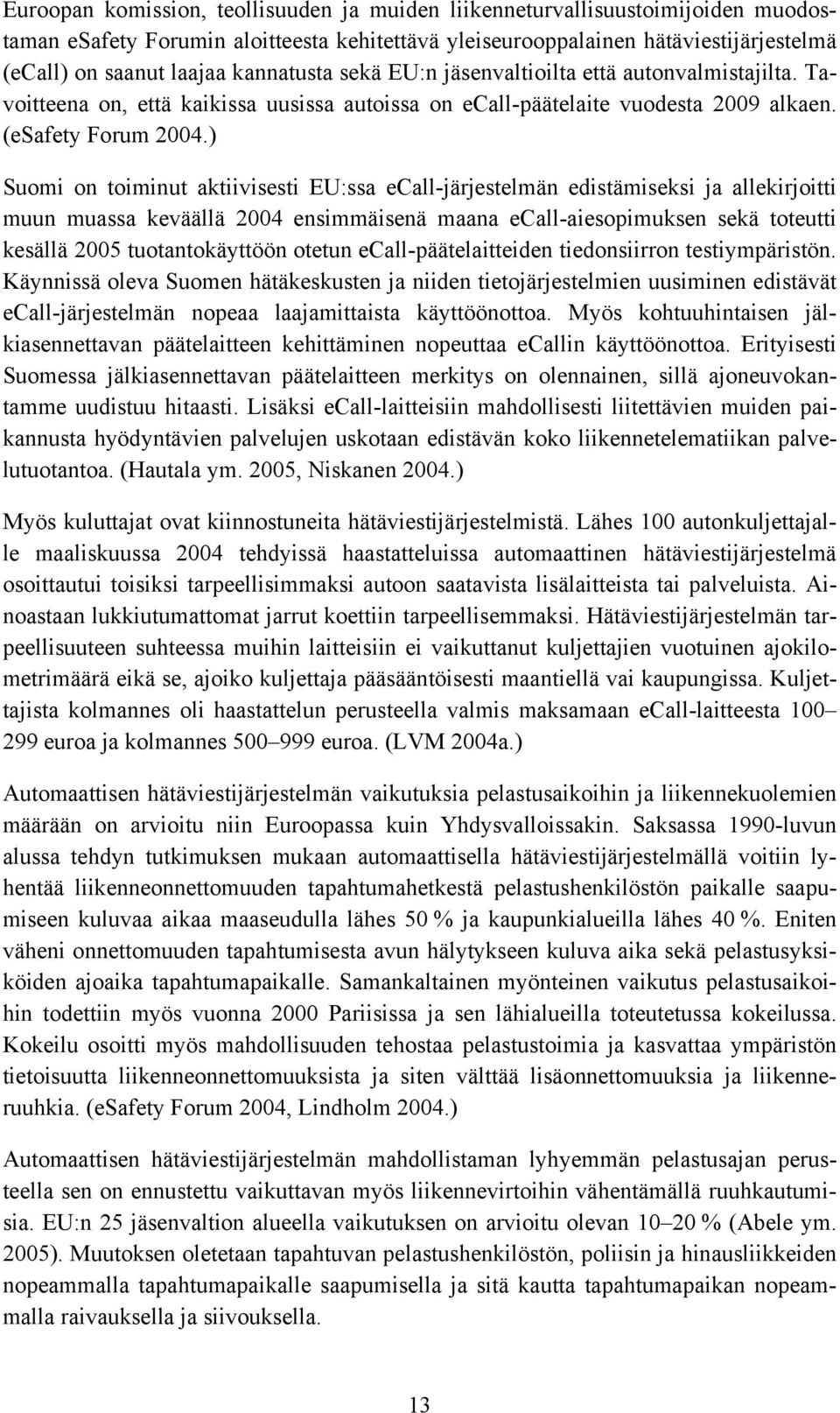 ) Suomi on toiminut aktiivisesti EU:ssa ecall-järjestelmän edistämiseksi ja allekirjoitti muun muassa keväällä 2004 ensimmäisenä maana ecall-aiesopimuksen sekä toteutti kesällä 2005 tuotantokäyttöön